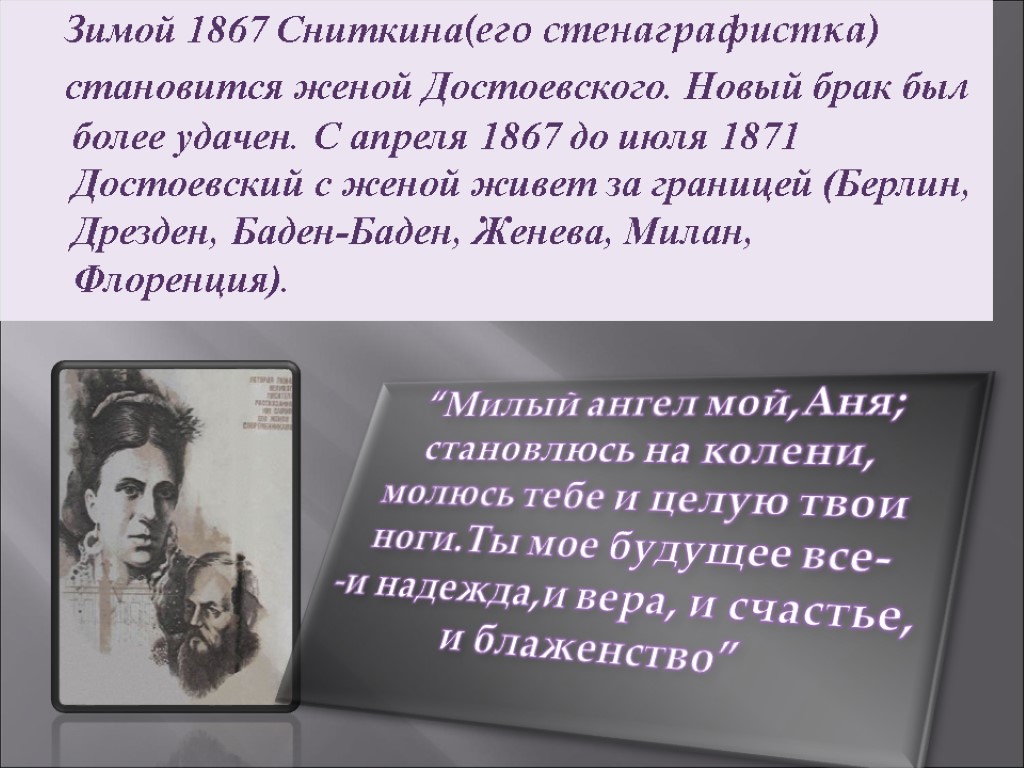 Зимой 1867 Сниткина(его стенаграфистка) становится женой Достоевского. Новый брак был более удачен. С апреля